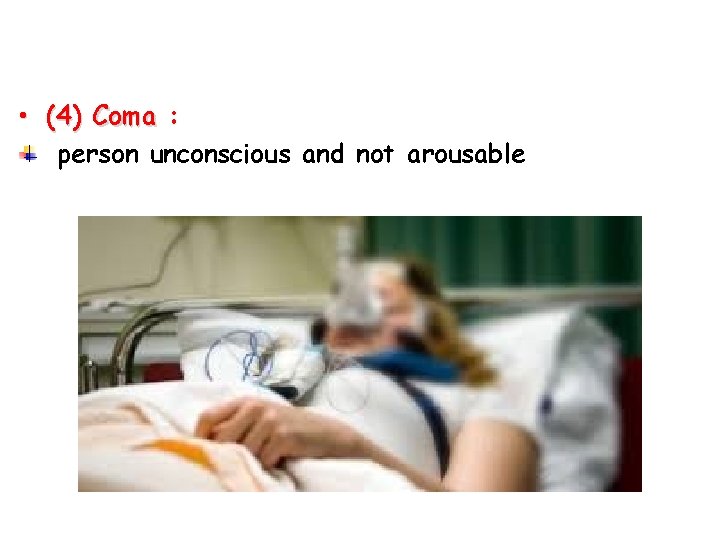  • (4) Coma : person unconscious and not arousable 