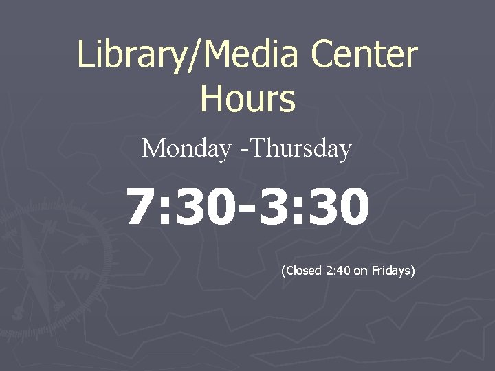 Library/Media Center Hours Monday -Thursday 7: 30 -3: 30 (Closed 2: 40 on Fridays)