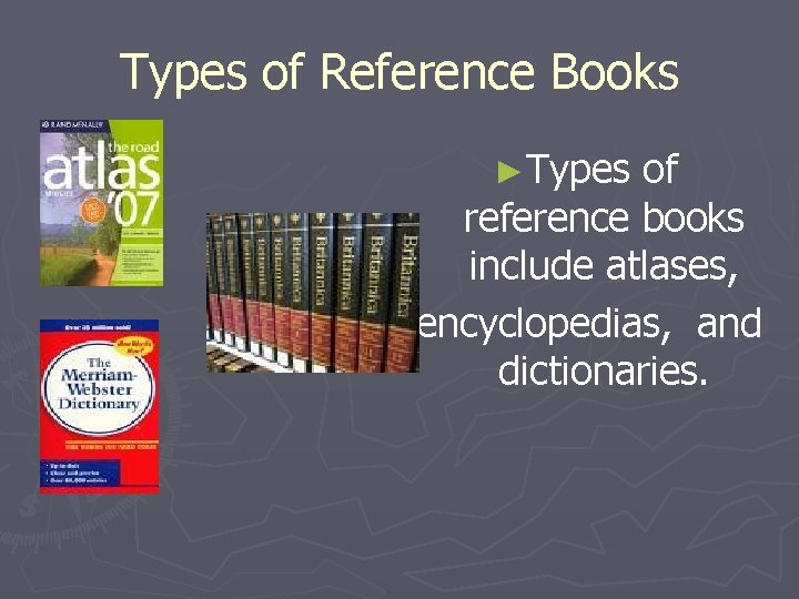 Types of Reference Books ►Types of reference books include atlases, encyclopedias, and dictionaries. 