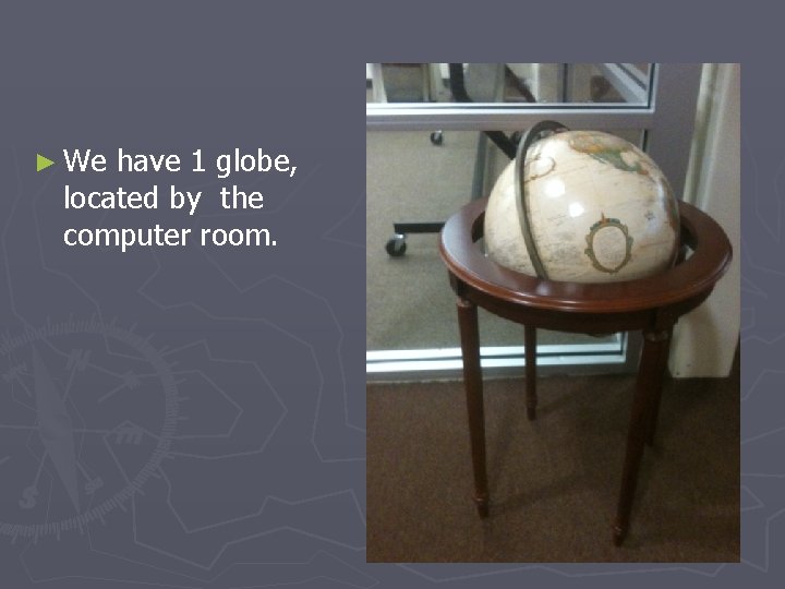 ► We have 1 globe, located by the computer room. 
