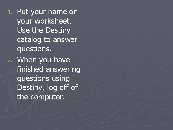 Put your name on your worksheet. Use the Destiny catalog to answer questions. 2.