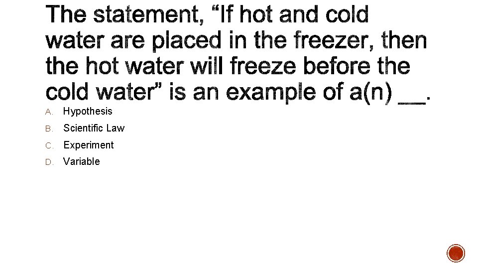 A. Hypothesis B. Scientific Law C. Experiment D. Variable 