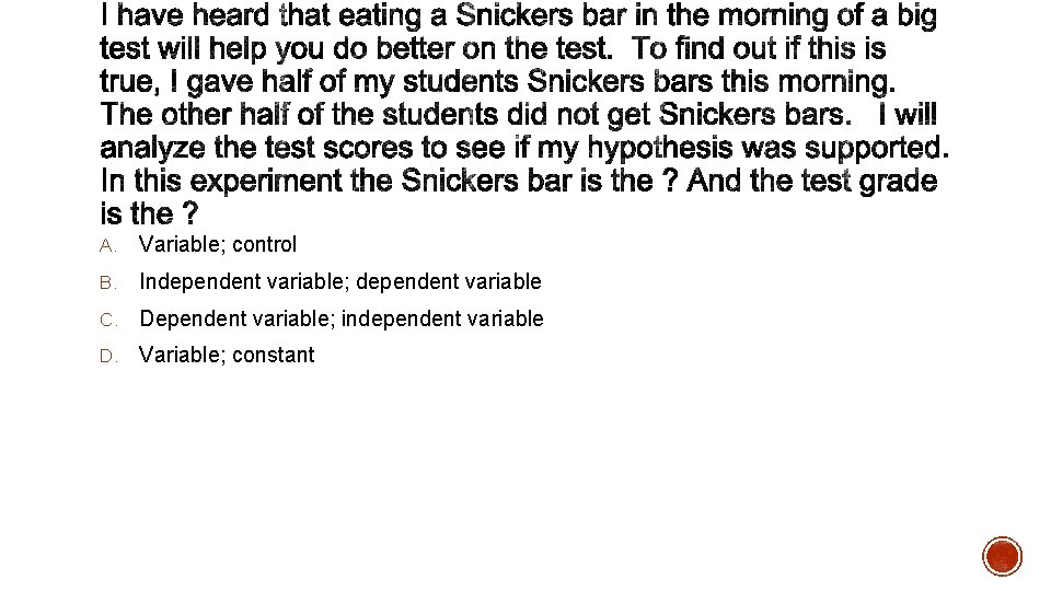 A. Variable; control B. Independent variable; dependent variable C. Dependent variable; independent variable D.