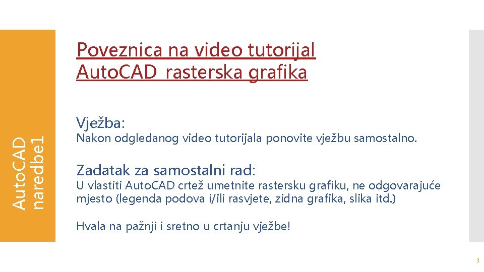 Poveznica na video tutorijal Auto. CAD_rasterska grafika Auto. CAD naredbe 1 Vježba: Nakon odgledanog