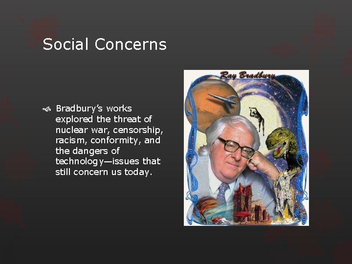 Social Concerns Bradbury’s works explored the threat of nuclear war, censorship, racism, conformity, and