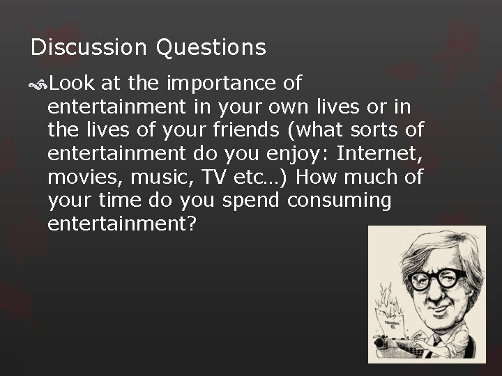 Discussion Questions Look at the importance of entertainment in your own lives or in