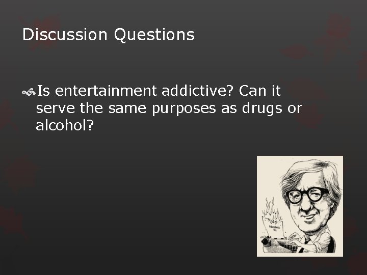 Discussion Questions Is entertainment addictive? Can it serve the same purposes as drugs or