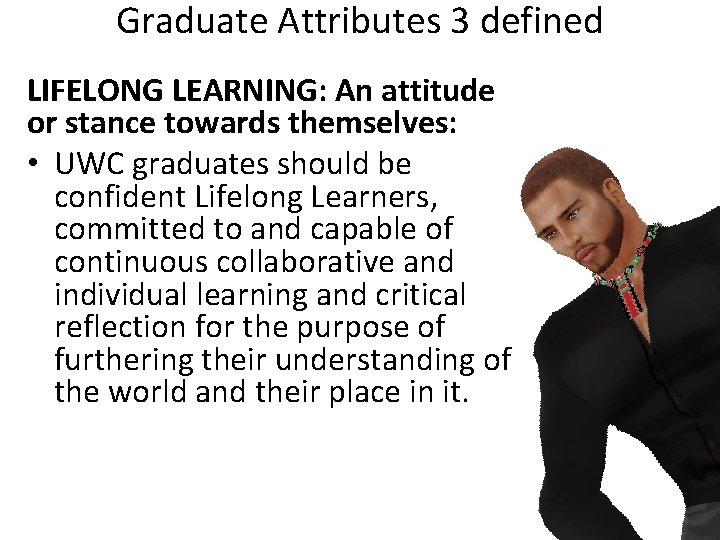 Graduate Attributes 3 defined LIFELONG LEARNING: An attitude or stance towards themselves: • UWC