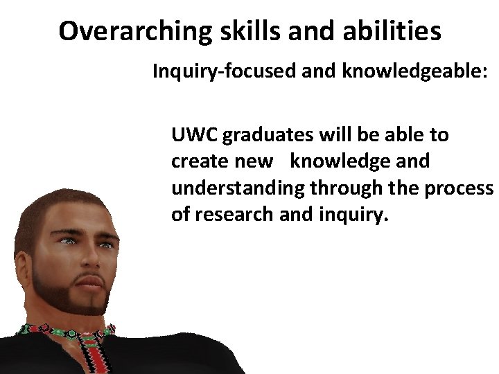 Overarching skills and abilities Inquiry-focused and knowledgeable: UWC graduates will be able to create