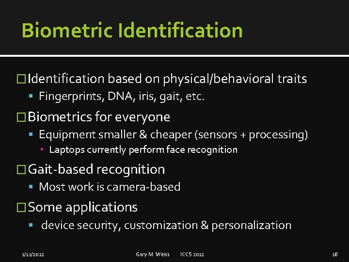 Biometric Identification � Identification based on physical/behavioral traits Fingerprints, DNA, iris, gait, etc. �Biometrics