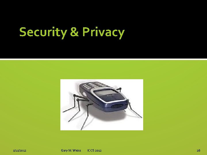 Security & Privacy 1/11/2012 Gary M. Weiss ICCS 2012 26 