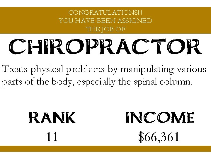 CONGRATULATIONS!!! YOU HAVE BEEN ASSIGNED THE JOB OF CHIROPRACTOR Treats physical problems by manipulating