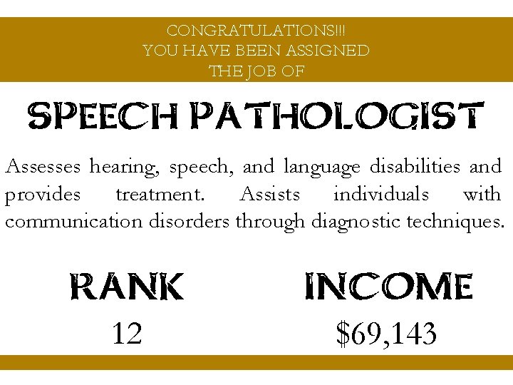 CONGRATULATIONS!!! YOU HAVE BEEN ASSIGNED THE JOB OF SPEECH PATHOLOGIST Assesses hearing, speech, and