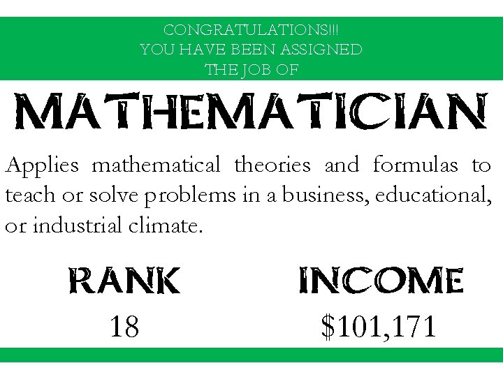 CONGRATULATIONS!!! YOU HAVE BEEN ASSIGNED THE JOB OF MATHEMATICIAN Applies mathematical theories and formulas