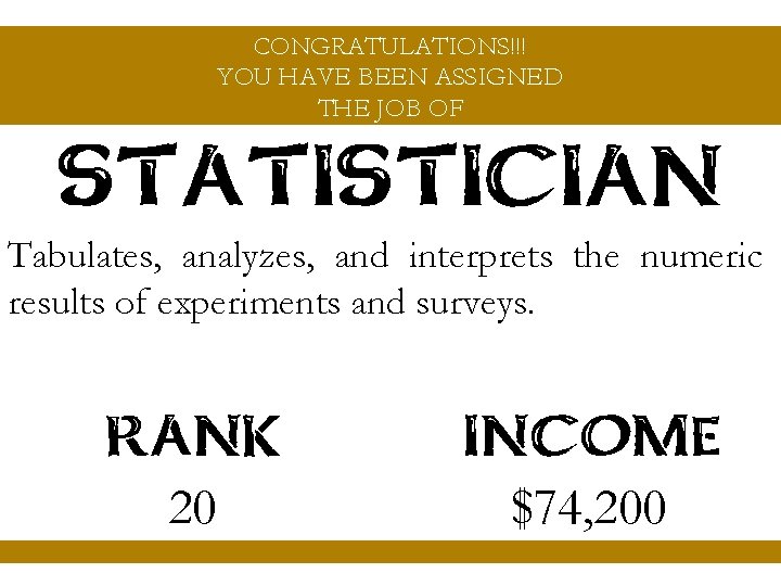 CONGRATULATIONS!!! YOU HAVE BEEN ASSIGNED THE JOB OF STATISTICIAN Tabulates, analyzes, and interprets the