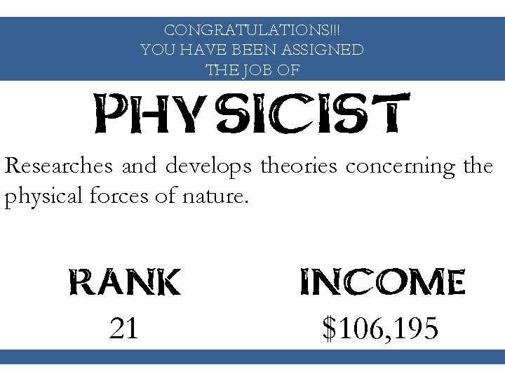 CONGRATULATIONS!!! YOU HAVE BEEN ASSIGNED THE JOB OF PHYSICIST Researches and develops theories concerning