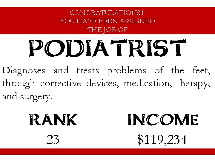 CONGRATULATIONS!!! YOU HAVE BEEN ASSIGNED THE JOB OF PODIATRIST Diagnoses and treats problems of