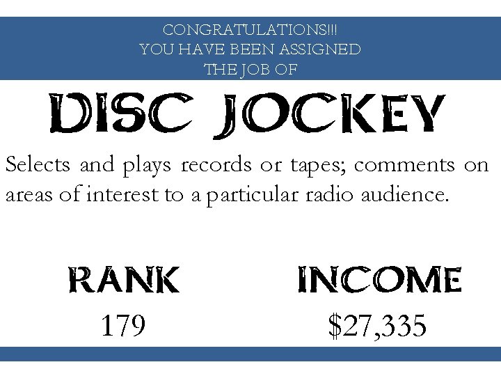 CONGRATULATIONS!!! YOU HAVE BEEN ASSIGNED THE JOB OF DISC JOCKEY Selects and plays records