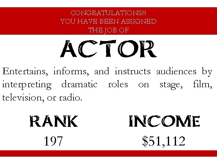CONGRATULATIONS!!! YOU HAVE BEEN ASSIGNED THE JOB OF ACTOR Entertains, informs, and instructs audiences