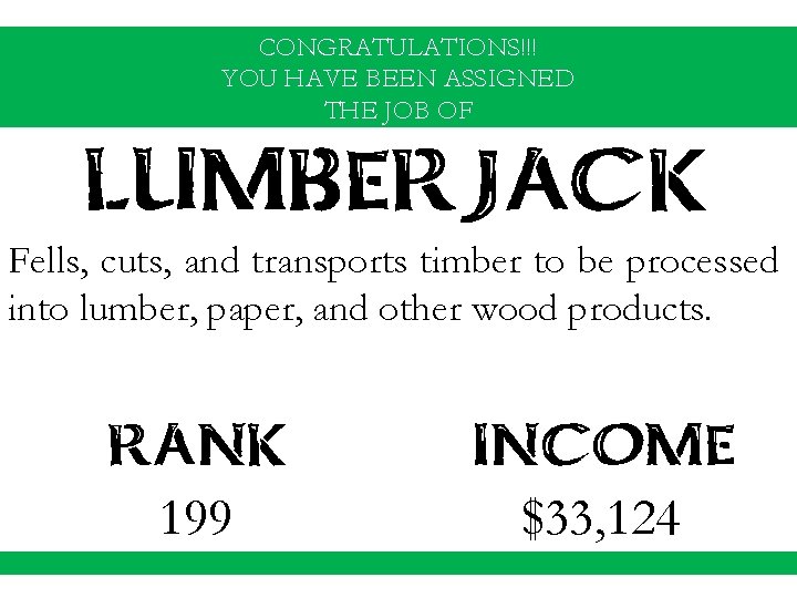 CONGRATULATIONS!!! YOU HAVE BEEN ASSIGNED THE JOB OF LUMBERJACK Fells, cuts, and transports timber