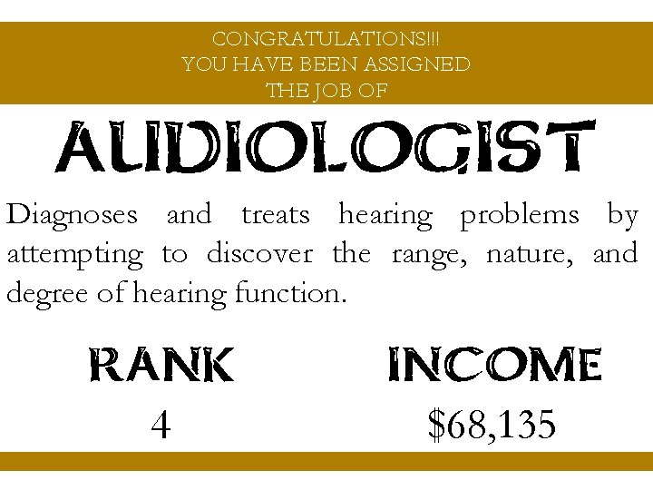 CONGRATULATIONS!!! YOU HAVE BEEN ASSIGNED THE JOB OF AUDIOLOGIST Diagnoses and treats hearing problems