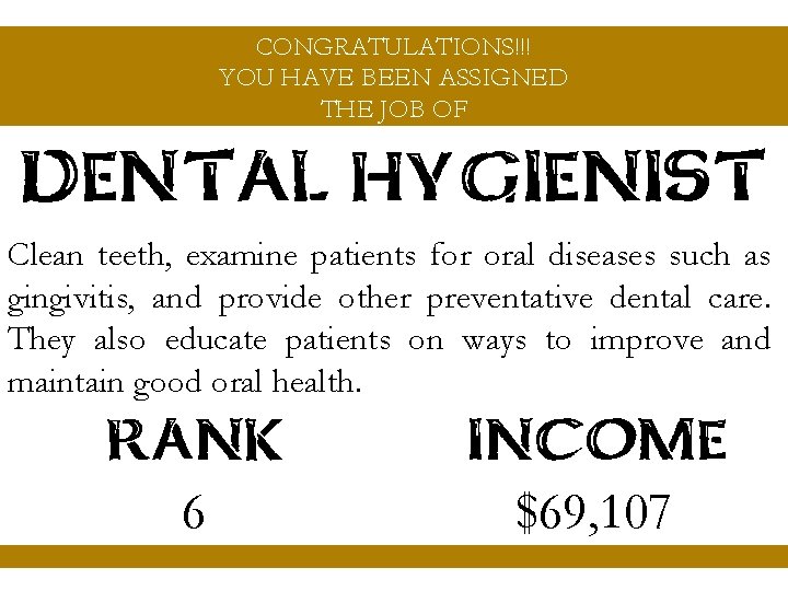 CONGRATULATIONS!!! YOU HAVE BEEN ASSIGNED THE JOB OF DENTAL HYGIENIST Clean teeth, examine patients