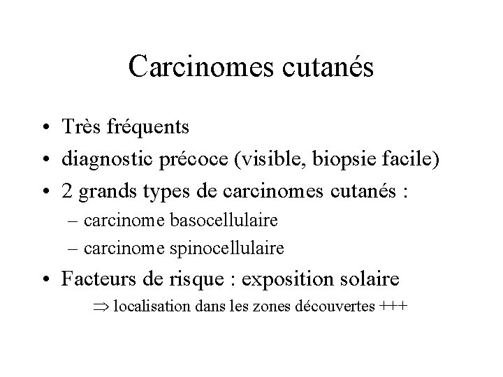 Carcinomes cutanés • Très fréquents • diagnostic précoce (visible, biopsie facile) • 2 grands