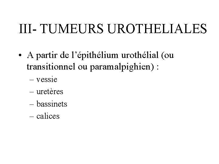 III- TUMEURS UROTHELIALES • A partir de l’épithélium urothélial (ou transitionnel ou paramalpighien) :