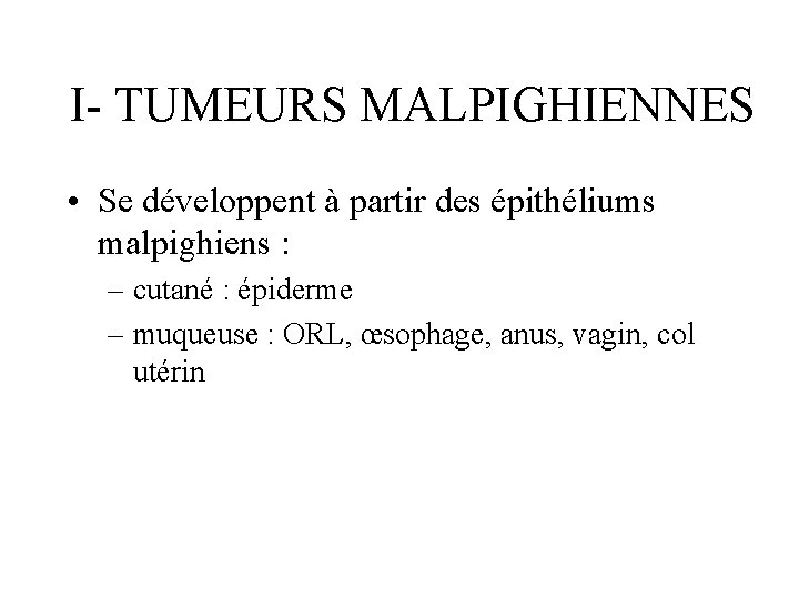 I- TUMEURS MALPIGHIENNES • Se développent à partir des épithéliums malpighiens : – cutané