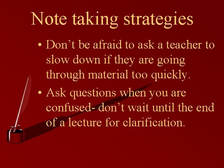 Note taking strategies • Don’t be afraid to ask a teacher to slow down Note taking strategies • Don’t be afraid to ask a teacher to slow down