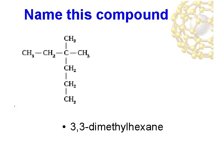 Name this compound • 3, 3 -dimethylhexane 