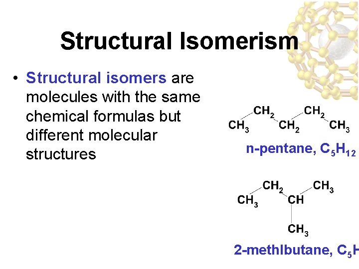 Structural Isomerism • Structural isomers are molecules with the same chemical formulas but different