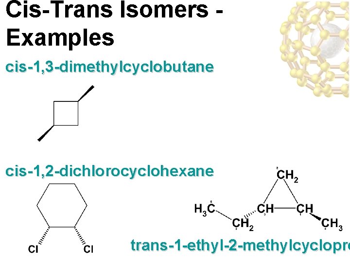 Cis-Trans Isomers Examples cis-1, 3 -dimethylcyclobutane cis-1, 2 -dichlorocyclohexane trans-1 -ethyl-2 -methylcyclopro 