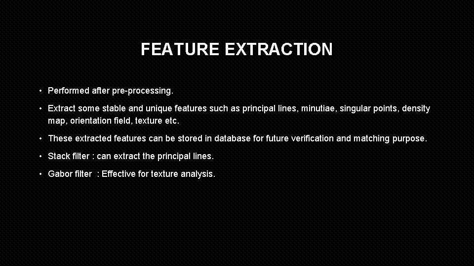 FEATURE EXTRACTION • Performed after pre-processing. • Extract some stable and unique features such
