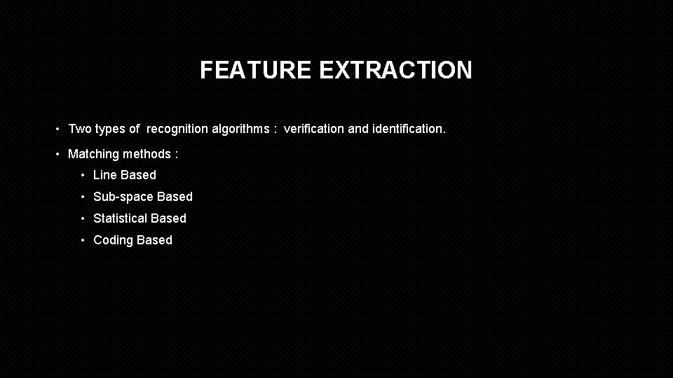 FEATURE EXTRACTION • Two types of recognition algorithms : verification and identification. • Matching