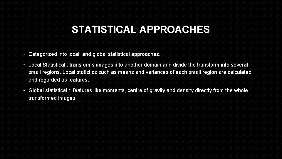 STATISTICAL APPROACHES • Categorized into local and global statistical approaches. • Local Statistical :