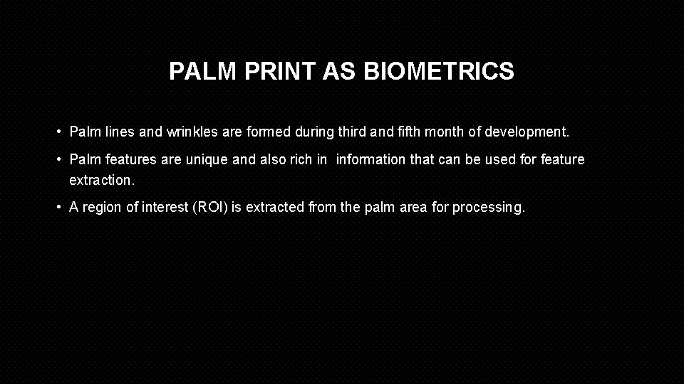 PALM PRINT AS BIOMETRICS • Palm lines and wrinkles are formed during third and