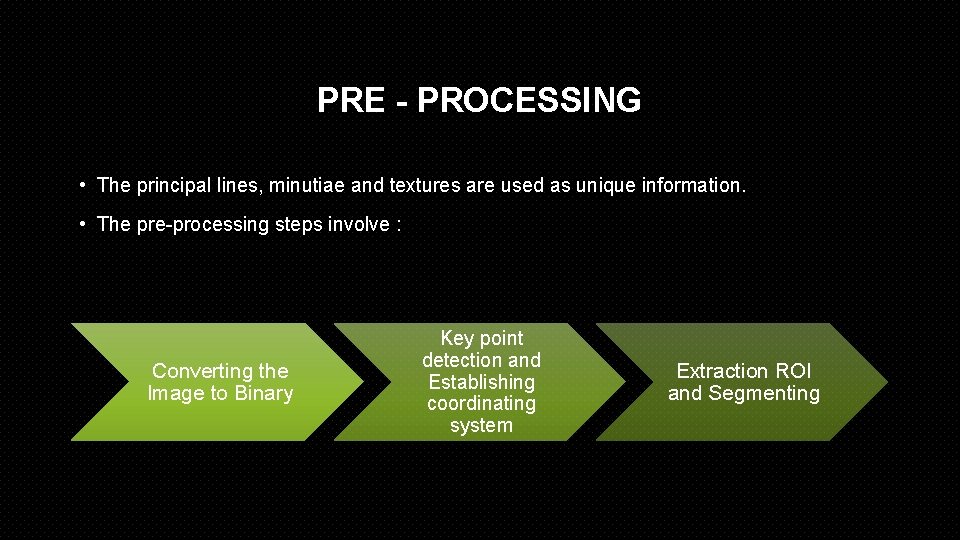 PRE - PROCESSING • The principal lines, minutiae and textures are used as unique
