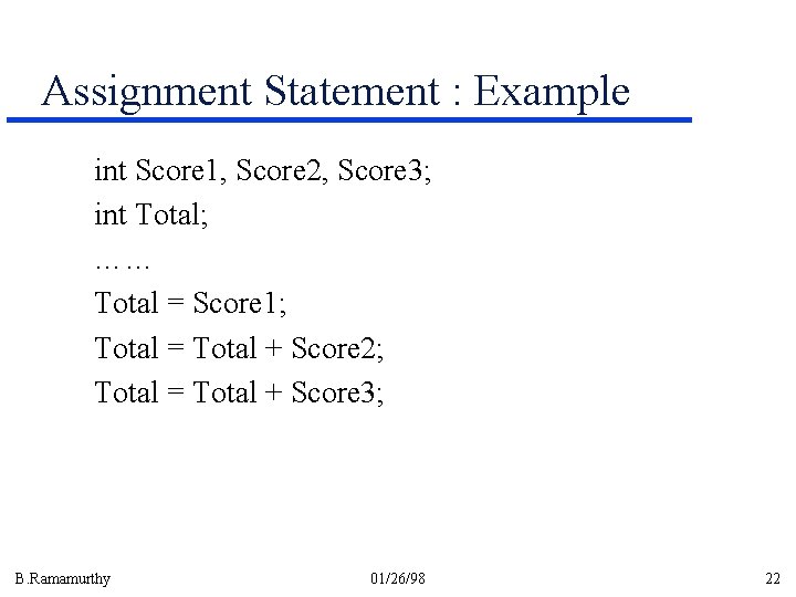 Assignment Statement : Example int Score 1, Score 2, Score 3; int Total; …… Assignment Statement : Example int Score 1, Score 2, Score 3; int Total; ……