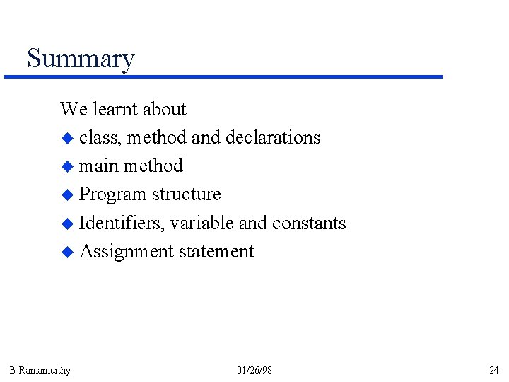 Summary We learnt about u class, method and declarations u main method u Program Summary We learnt about u class, method and declarations u main method u Program