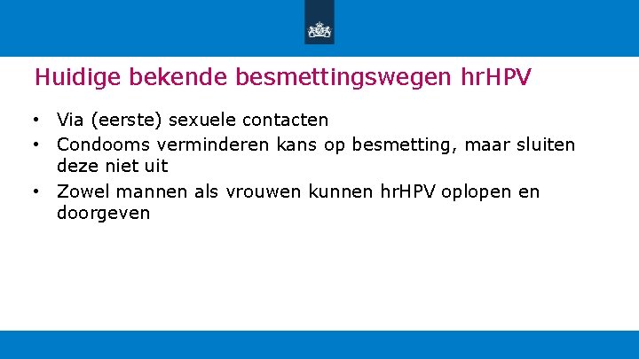 Huidige bekende besmettingswegen hr. HPV • Via (eerste) sexuele contacten • Condooms verminderen kans
