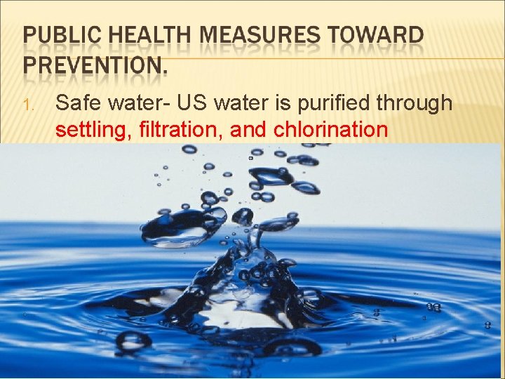 1. Safe water- US water is purified through settling, filtration, and chlorination 