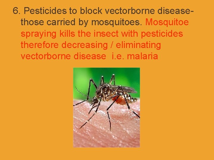 6. Pesticides to block vectorborne diseasethose carried by mosquitoes. Mosquitoe spraying kills the insect