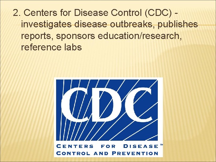 2. Centers for Disease Control (CDC) investigates disease outbreaks, publishes reports, sponsors education/research, reference