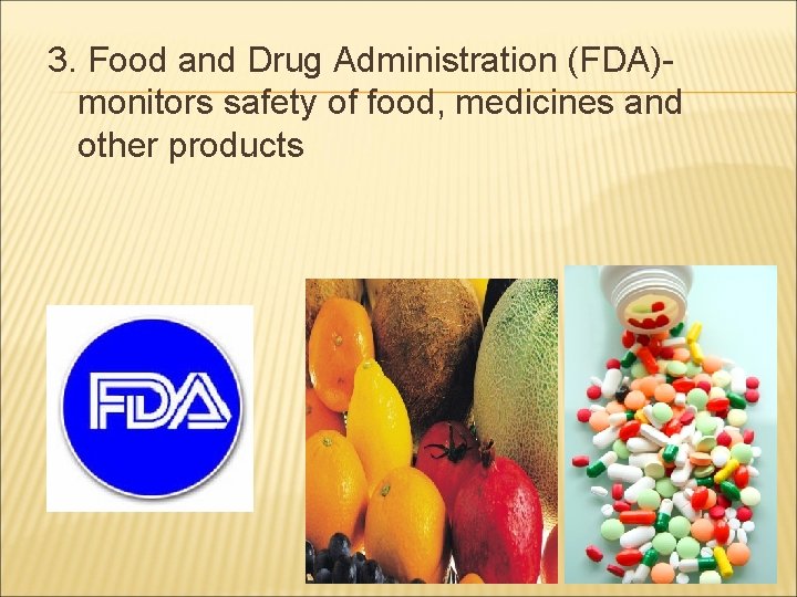 3. Food and Drug Administration (FDA)monitors safety of food, medicines and other products 