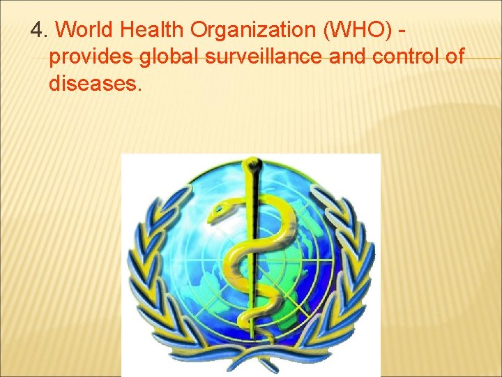 4. World Health Organization (WHO) provides global surveillance and control of diseases. 