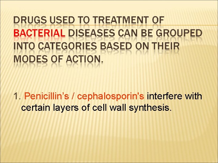 1. Penicillin’s / cephalosporin's interfere with certain layers of cell wall synthesis. 