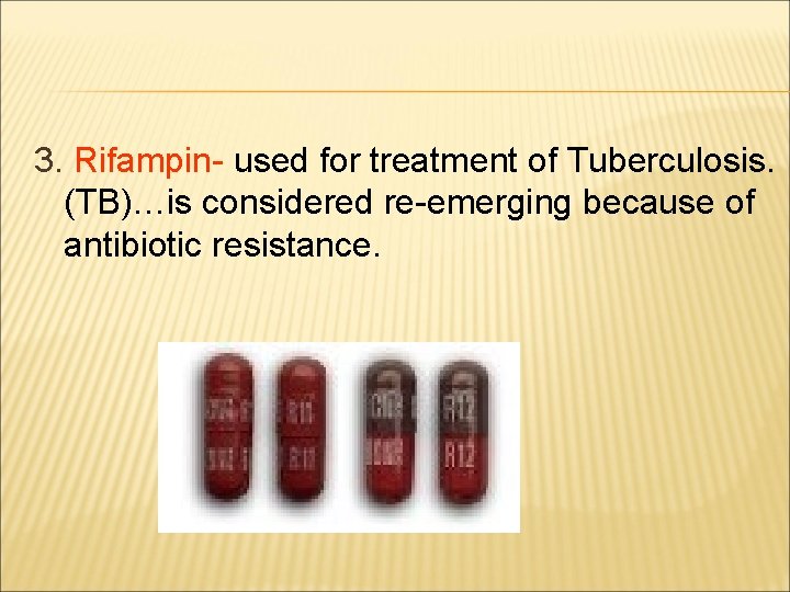 3. Rifampin- used for treatment of Tuberculosis. (TB)…is considered re-emerging because of antibiotic resistance.