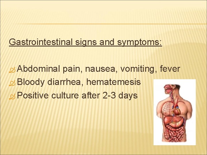 Gastrointestinal signs and symptoms: Abdominal pain, nausea, vomiting, fever Bloody diarrhea, hematemesis Positive culture