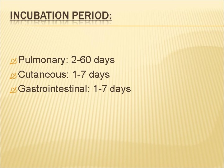  Pulmonary: 2 -60 days Cutaneous: 1 -7 days Gastrointestinal: 1 -7 days 